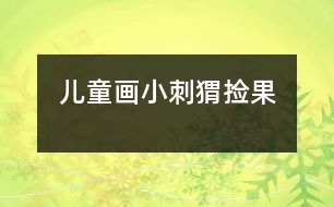 兒童畫(huà)：小刺猬撿果