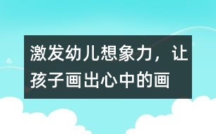 激發(fā)幼兒想象力，讓孩子畫出心中的畫