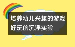 培養(yǎng)幼兒興趣的游戲：好玩的沉浮實(shí)驗(yàn)