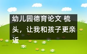 幼兒園德育論文 ：梳頭，讓我和孩子更親近