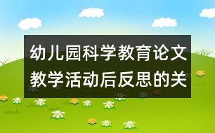 幼兒園科學(xué)教育論文：教學(xué)活動(dòng)后反思的關(guān)鍵點(diǎn)