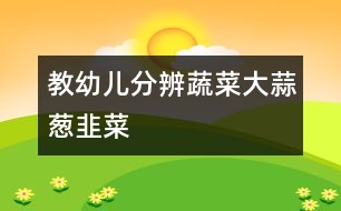 教幼兒分辨蔬菜：大蒜、蔥、韭菜