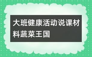 大班健康活動(dòng)說課材料：蔬菜王國(guó)