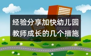 經(jīng)驗(yàn)分享：加快幼兒園教師成長的幾個(gè)措施(原創(chuàng))
