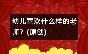 幼兒喜歡什么樣的老師？(原創(chuàng))