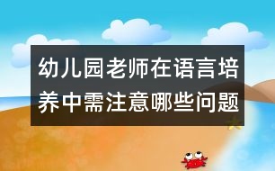 幼兒園老師在語言培養(yǎng)中需注意哪些問題？