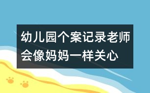 幼兒園個案記錄：老師會像媽媽一樣關(guān)心、愛護(hù)她
