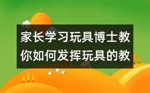 家長學(xué)習(xí)：玩具博士教你如何發(fā)揮玩具的教育作用
