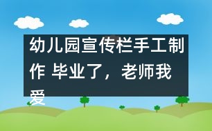 幼兒園宣傳欄手工制作 畢業(yè)了，老師我愛(ài)您