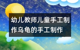 幼兒教師兒童手工制作:烏龜?shù)氖止ぶ谱?></p>
</div>
</div>
</div>
<div id=