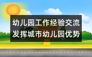 幼兒園工作經(jīng)驗(yàn)交流：發(fā)揮城市幼兒園優(yōu)勢，做好支教工作