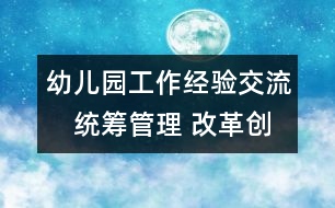 幼兒園工作經(jīng)驗(yàn)交流：　統(tǒng)籌管理 改革創(chuàng)新 推動學(xué)前教育事業(yè)健康發(fā)展