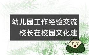 幼兒園工作經(jīng)驗(yàn)交流：　校長(zhǎng)在校園文化建設(shè)中的作用