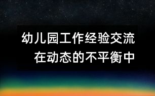 幼兒園工作經(jīng)驗(yàn)交流：　在動態(tài)的不平衡中激活幼兒園發(fā)展的機(jī)制