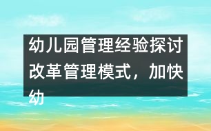幼兒園管理經(jīng)驗(yàn)探討：改革管理模式，加快幼兒園的發(fā)展