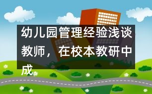 幼兒園管理經(jīng)驗(yàn)淺談：教師，在校本教研中成長