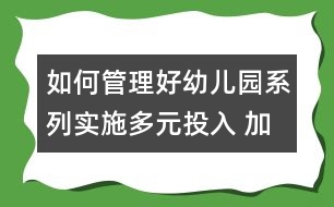 如何管理好幼兒園系列：實施多元投入 加快園所建設 努力構建幼兒園和諧發(fā)展局面