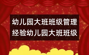幼兒園大班班級管理經(jīng)驗(yàn)幼兒園大班班級管理經(jīng)驗(yàn)