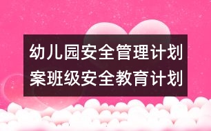 幼兒園安全管理計(jì)劃案：班級安全教育計(jì)劃