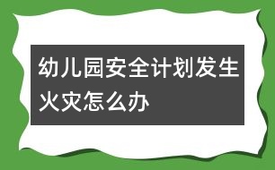 幼兒園安全計劃：發(fā)生火災(zāi)怎么辦