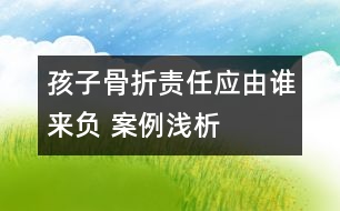 孩子骨折責任應由誰來負 ——案例淺析