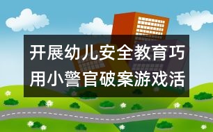 開(kāi)展幼兒安全教育：巧用小警官破案游戲活動(dòng)對(duì)幼兒進(jìn)行安全教育