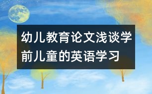 幼兒教育論文：淺談學前兒童的英語學習