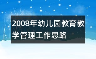 2008年幼兒園教育教學管理工作思路