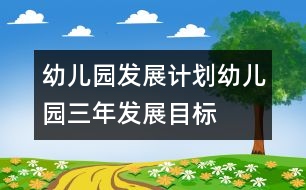 幼兒園發(fā)展計劃：幼兒園三年發(fā)展目標(biāo)