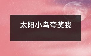 太陽(yáng)小鳥(niǎo)夸獎(jiǎng)我