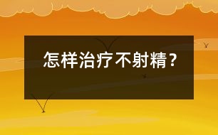 怎樣治療不射精？