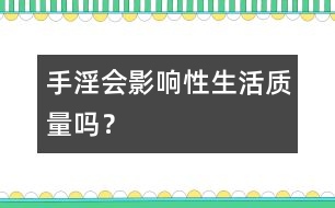 手淫會(huì)影響性生活質(zhì)量嗎？