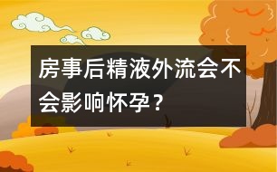 房事后精液外流會(huì)不會(huì)影響懷孕？