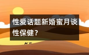 性愛(ài)話題:新婚蜜月談性保???