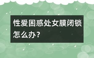 性愛困惑：處女膜閉鎖怎么辦？