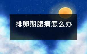 排卵期腹痛怎么辦、