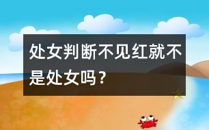 處女判斷：不見(jiàn)紅就不是處女嗎？