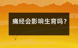痛經(jīng)會影響生育嗎？