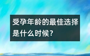 受孕年齡的最佳選擇是什么時候？