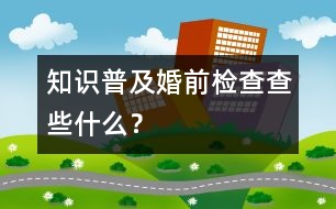 知識(shí)普及：婚前檢查查些什么？