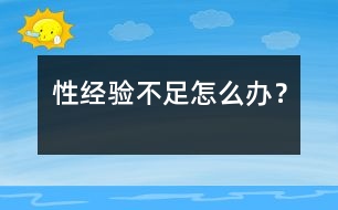 性經(jīng)驗(yàn)不足怎么辦？