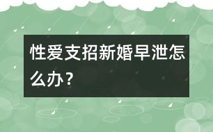 性愛(ài)支招：新婚早泄怎么辦？