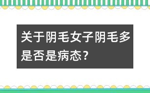 關(guān)于陰毛：女子陰毛多是否是病態(tài)？