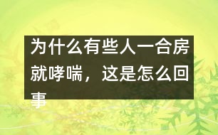 為什么有些人一合房就哮喘，這是怎么回事？