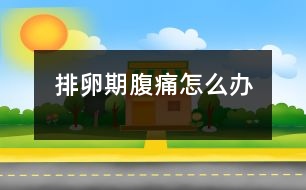 排卵期腹痛怎么辦、