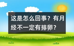 這是怎么回事？有月經(jīng)不一定有排卵？