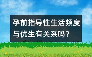 孕前指導(dǎo)：性生活頻度與優(yōu)生有關(guān)系嗎？
