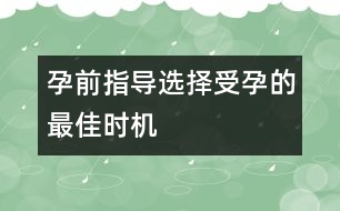 孕前指導(dǎo)：選擇受孕的最佳時機(jī)