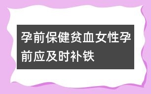 孕前保?。贺氀栽星皯皶r補鐵