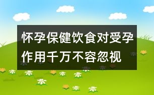 懷孕保?。猴嬍硨κ茉凶饔们f不容忽視